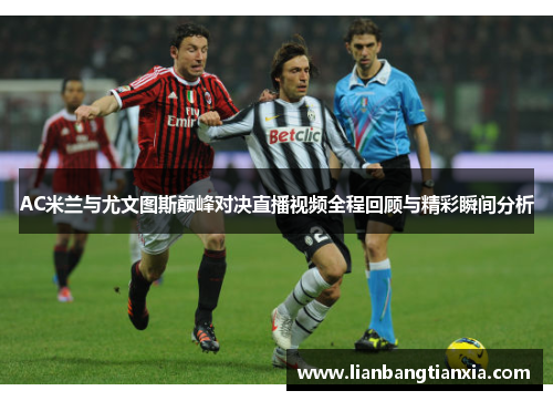AC米兰与尤文图斯巅峰对决直播视频全程回顾与精彩瞬间分析