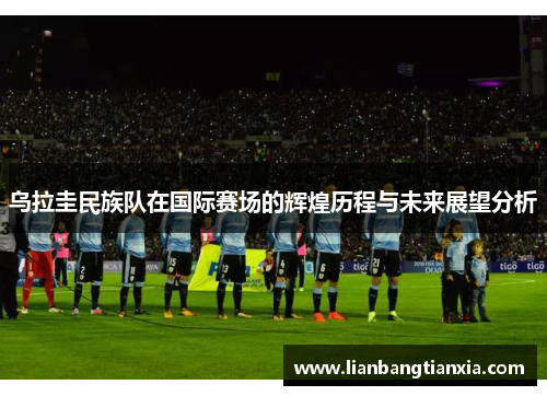 乌拉圭民族队在国际赛场的辉煌历程与未来展望分析