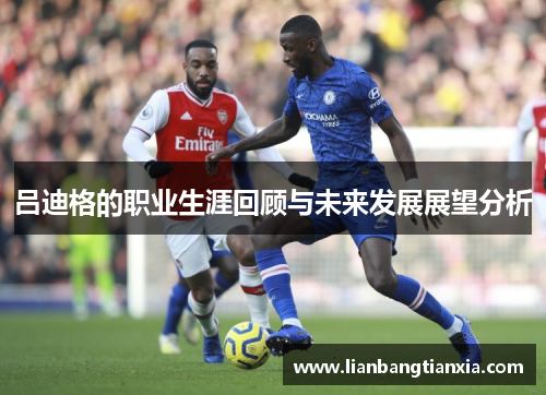 吕迪格的职业生涯回顾与未来发展展望分析