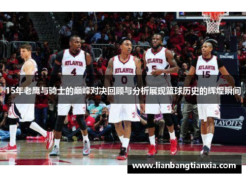 15年老鹰与骑士的巅峰对决回顾与分析展现篮球历史的辉煌瞬间