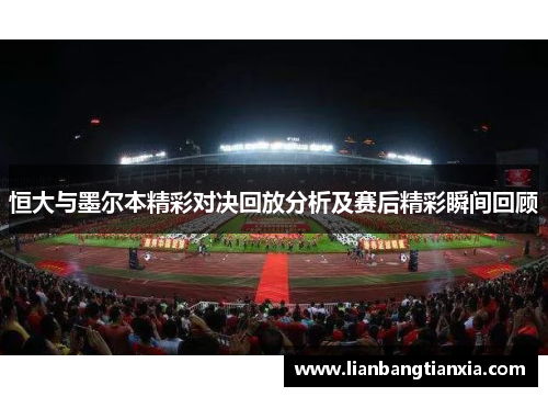 恒大与墨尔本精彩对决回放分析及赛后精彩瞬间回顾